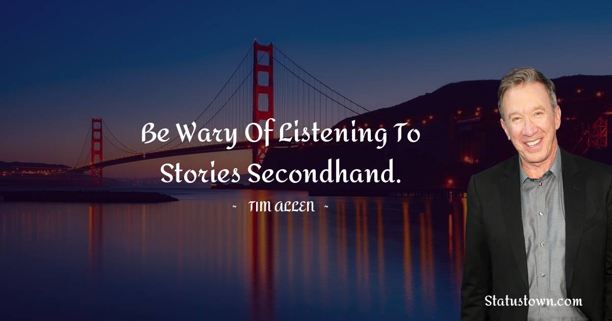 Tim Allen Quotes - Be wary of listening to stories secondhand.